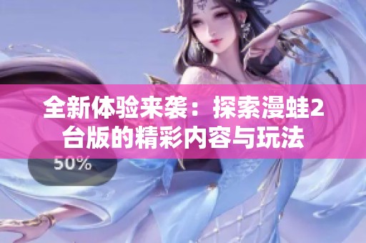 全新体验来袭：探索漫蛙2台版的精彩内容与玩法