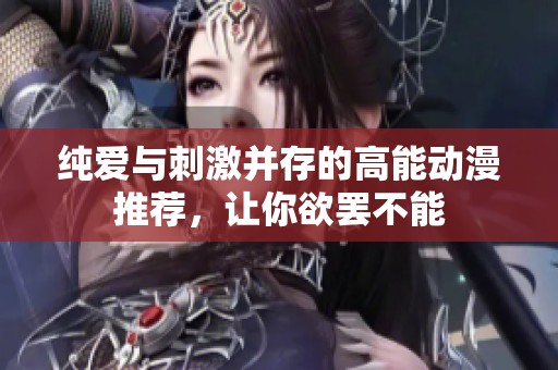 纯爱与刺激并存的高能动漫推荐，让你欲罢不能