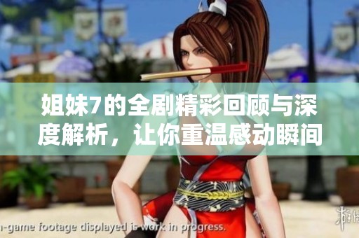姐妹7的全剧精彩回顾与深度解析，让你重温感动瞬间
