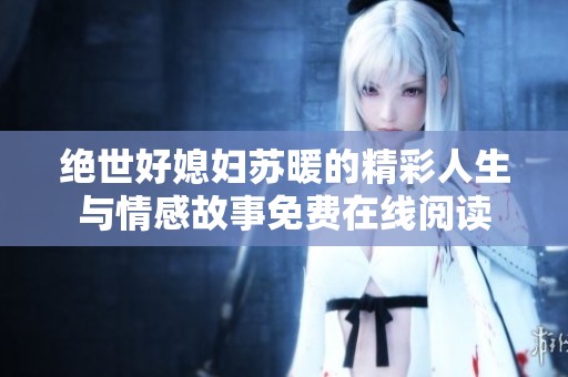绝世好媳妇苏暖的精彩人生与情感故事免费在线阅读