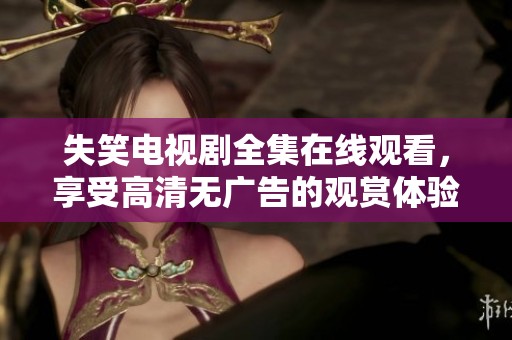 失笑电视剧全集在线观看，享受高清无广告的观赏体验