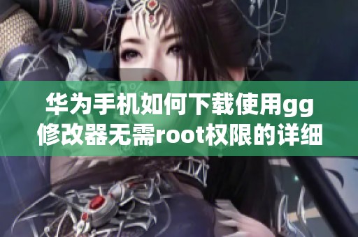 华为手机如何下载使用gg修改器无需root权限的详细指南