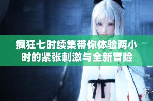 疯狂七时续集带你体验两小时的紧张刺激与全新冒险