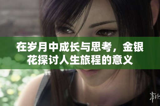 在岁月中成长与思考，金银花探讨人生旅程的意义