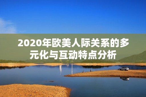 2020年欧美人际关系的多元化与互动特点分析