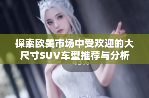 探索欧美市场中受欢迎的大尺寸SUV车型推荐与分析