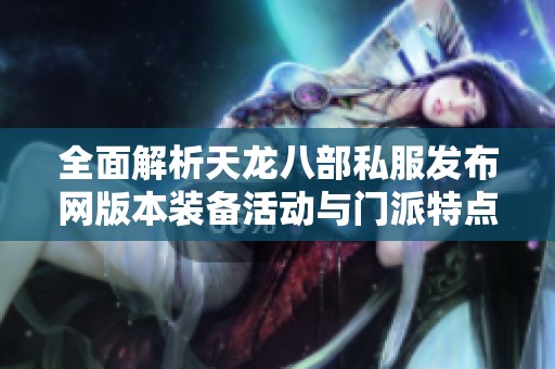 全面解析天龙八部私服发布网版本装备活动与门派特点详解攻略