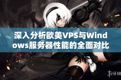 深入分析欧美VPS与Windows服务器性能的全面对比和评估