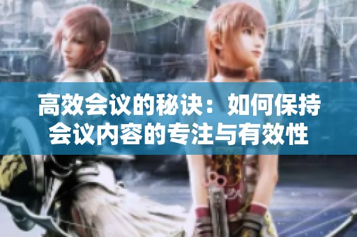 高效会议的秘诀：如何保持会议内容的专注与有效性