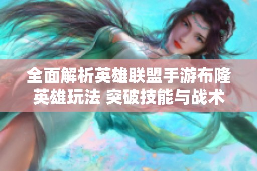 全面解析英雄联盟手游布隆英雄玩法 突破技能与战术的实用指南