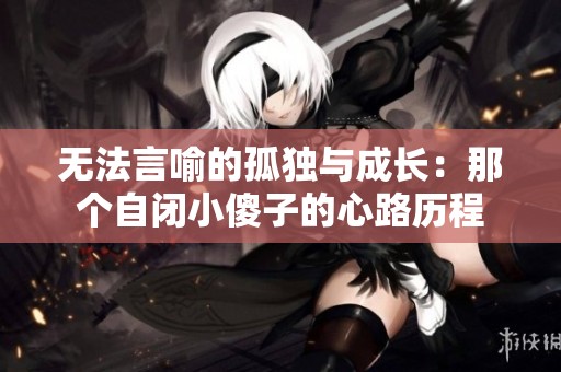 无法言喻的孤独与成长：那个自闭小傻子的心路历程