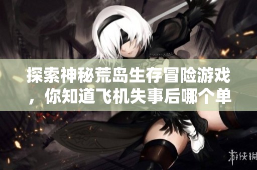 探索神秘荒岛生存冒险游戏，你知道飞机失事后哪个单机游戏会带你经历吗