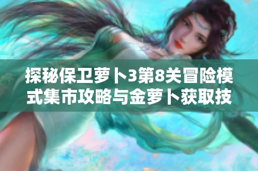 探秘保卫萝卜3第8关冒险模式集市攻略与金萝卜获取技巧详解