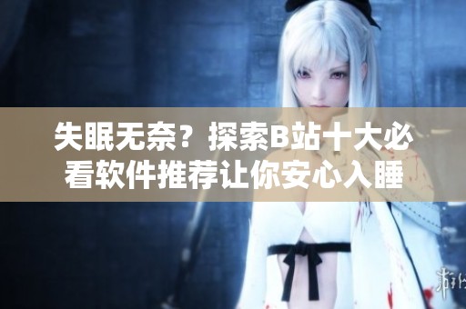 失眠无奈？探索B站十大必看软件推荐让你安心入睡