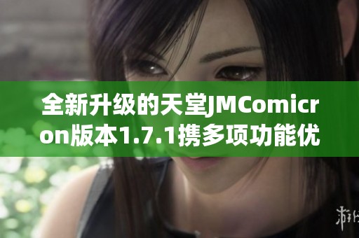 全新升级的天堂JMComicron版本1.7.1携多项功能优化亮相