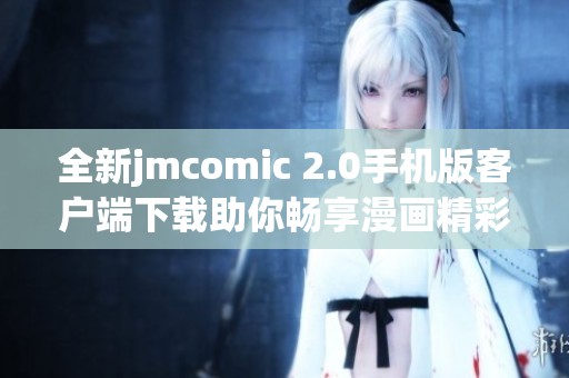 全新jmcomic 2.0手机版客户端下载助你畅享漫画精彩世界