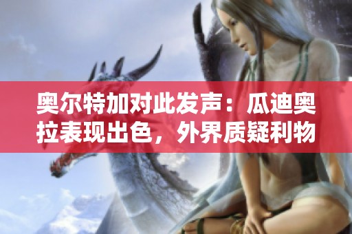 奥尔特加对此发声：瓜迪奥拉表现出色，外界质疑利物浦实力不容小觑