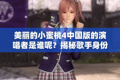 美丽的小蜜桃4中国版的演唱者是谁呢？揭秘歌手身份！