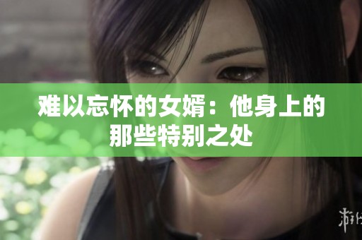 难以忘怀的女婿：他身上的那些特别之处