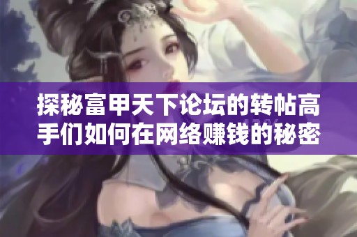 探秘富甲天下论坛的转帖高手们如何在网络赚钱的秘密与技巧