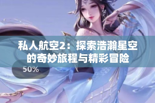 私人航空2：探索浩瀚星空的奇妙旅程与精彩冒险