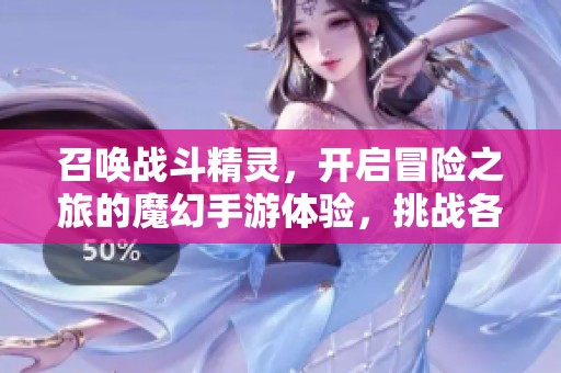 召唤战斗精灵，开启冒险之旅的魔幻手游体验，挑战各路强敌！