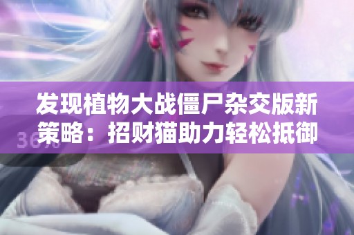 发现植物大战僵尸杂交版新策略：招财猫助力轻松抵御僵尸攻击攻略解析