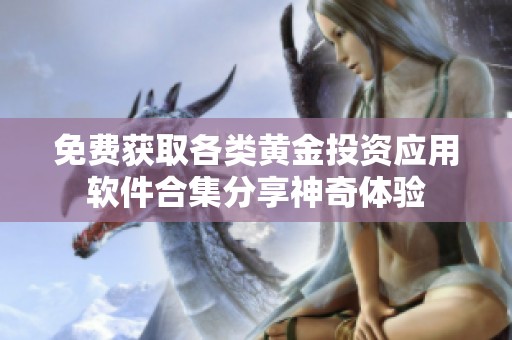 免费获取各类黄金投资应用软件合集分享神奇体验