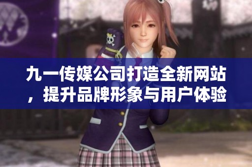 九一传媒公司打造全新网站，提升品牌形象与用户体验