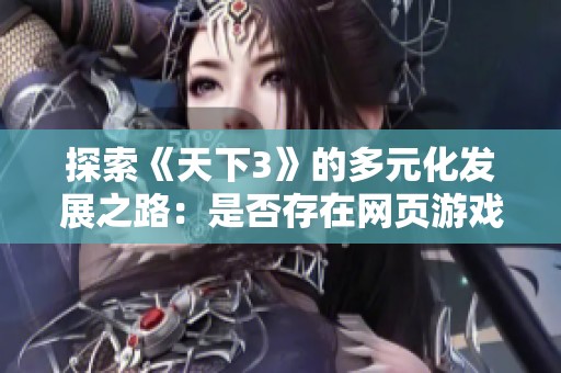 探索《天下3》的多元化发展之路：是否存在网页游戏的奥秘与未来趋势解析