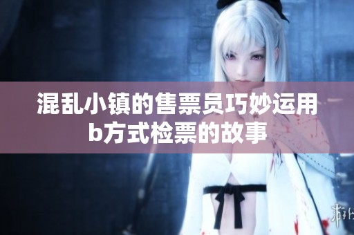 混乱小镇的售票员巧妙运用b方式检票的故事