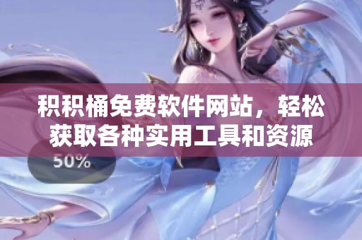 积积桶免费软件网站，轻松获取各种实用工具和资源