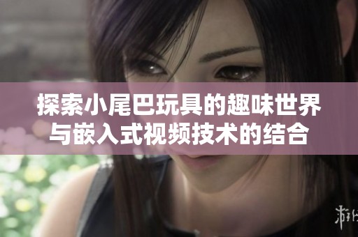 探索小尾巴玩具的趣味世界与嵌入式视频技术的结合