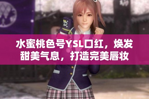 水蜜桃色号YSL口红，焕发甜美气息，打造完美唇妆