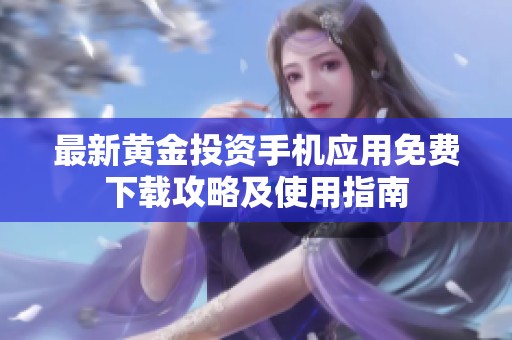 最新黄金投资手机应用免费下载攻略及使用指南