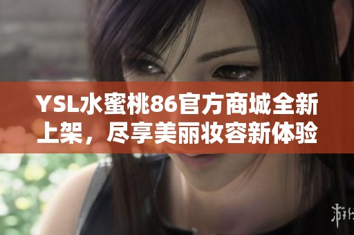 YSL水蜜桃86官方商城全新上架，尽享美丽妆容新体验