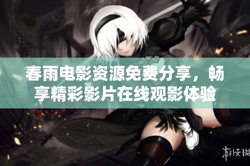 春雨电影资源免费分享，畅享精彩影片在线观影体验