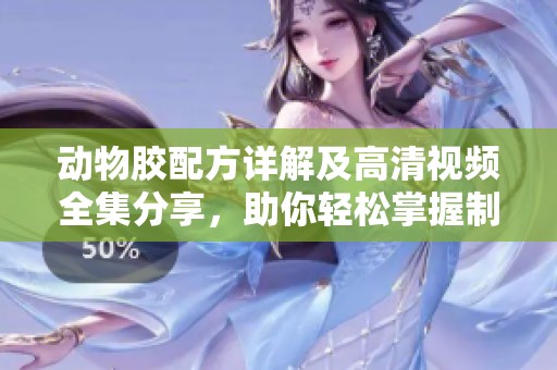 动物胶配方详解及高清视频全集分享，助你轻松掌握制作技巧