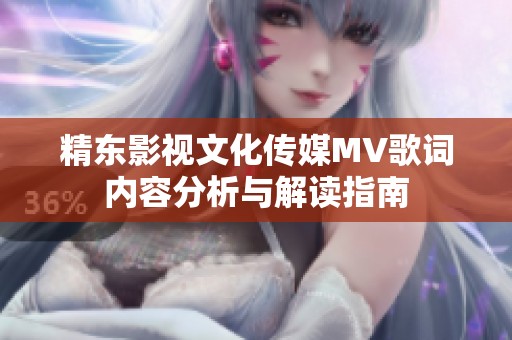 精东影视文化传媒MV歌词内容分析与解读指南