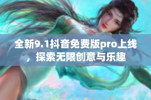 全新9.1抖音免费版pro上线，探索无限创意与乐趣
