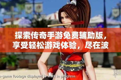 探索传奇手游免费辅助版，享受轻松游戏体验，尽在波神游戏网，你值得拥有的精彩选择！