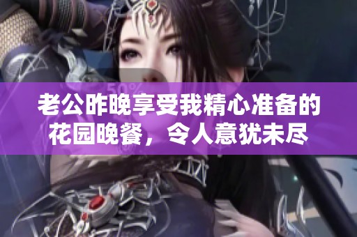 老公昨晚享受我精心准备的花园晚餐，令人意犹未尽