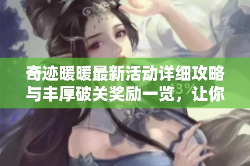 奇迹暖暖最新活动详细攻略与丰厚破关奖励一览，让你轻松获取游戏乐趣