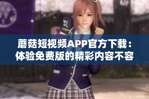 蘑菇短视频APP官方下载：体验免费版的精彩内容不容错过