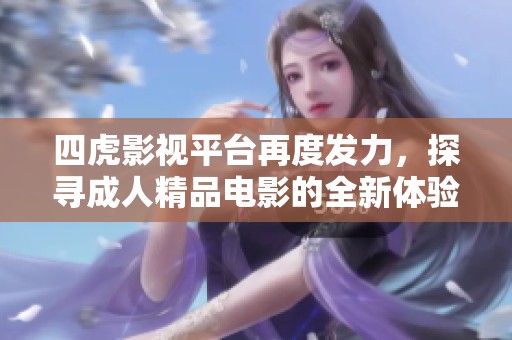 四虎影视平台再度发力，探寻成人精品电影的全新体验