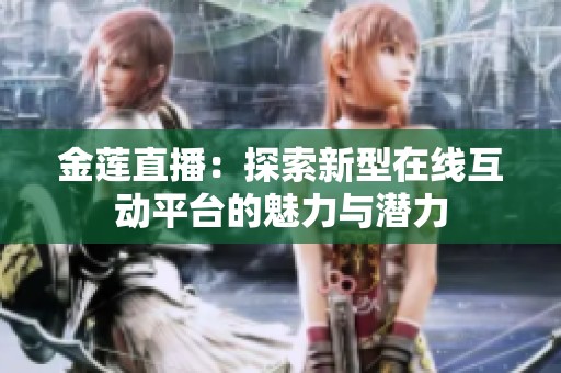 金莲直播：探索新型在线互动平台的魅力与潜力