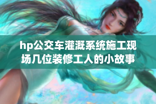 hp公交车灌溉系统施工现场几位装修工人的小故事