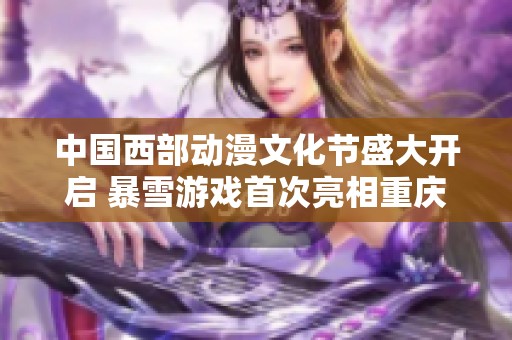 中国西部动漫文化节盛大开启 暴雪游戏首次亮相重庆展现精彩魅力