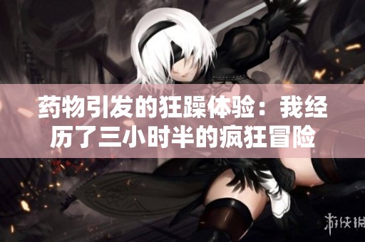 药物引发的狂躁体验：我经历了三小时半的疯狂冒险