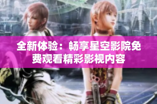 全新体验：畅享星空影院免费观看精彩影视内容